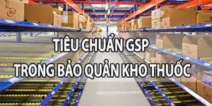 GSP LÀ GÌ? TIÊU CHUẨN GSP VÀ KHO ĐẠT GSP TRONG NGÀNH DƯỢC?