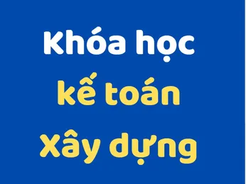 Khóa Học Kế Toán Xây Dựng. Dạy Từ Căn Bản Đến Nâng Cao, Trở Thành  Kế Toán Chuyên Nghiệp. Học Trực Tiếp Tại TPHCM Hoặc Học Online